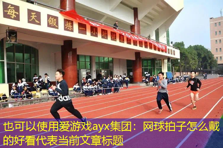 網(wǎng)球拍子怎么戴的好看 網(wǎng)球拍子怎么戴的好看