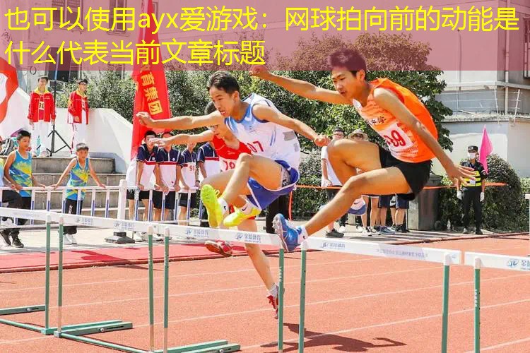 網(wǎng)球拍向前的動(dòng)能是什么 網(wǎng)球拍向前的動(dòng)能是什么